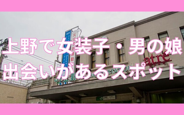 上野で女装子・男の娘と出会いがある人気スポット