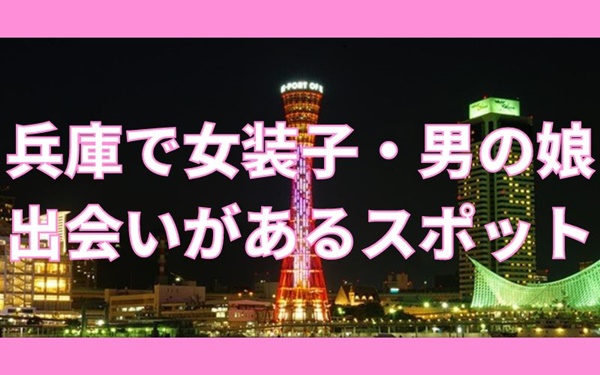 兵庫（神戸中心）で女装子・男の娘と出会いがある人気スポット