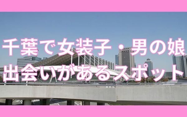 千葉で女装子・男の娘と出会いがある人気スポット