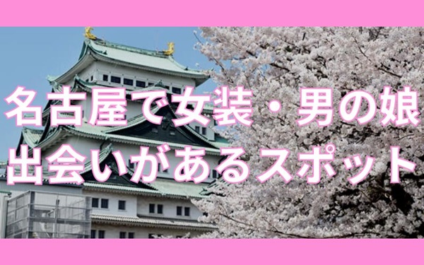 名古屋で女装子・男の娘と出会いがある人気スポット