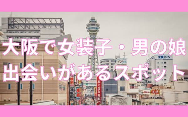 大阪で女装子・男の娘と出会いがある人気スポット