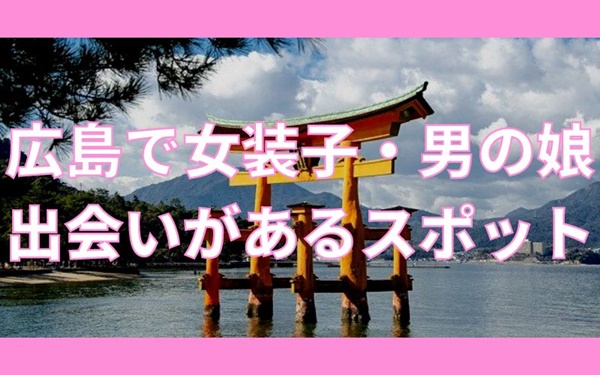広島で女装子・男の娘と出会いがある人気スポット
