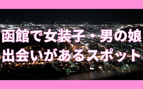 函館で女装子・男の娘と出会いがある人気スポット