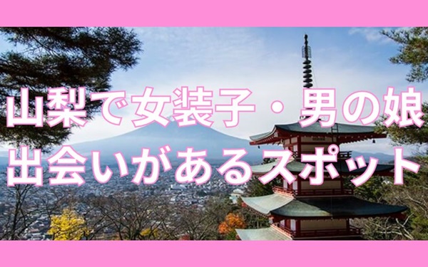 山梨で女装子・ニューハーフと出会いがある人気スポット