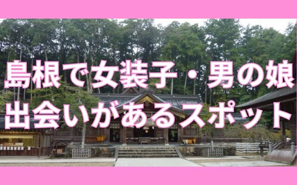 島根で女装子・ニューハーフと出会いがあるスポット
