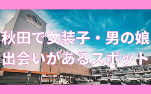 秋田で女装子やニューハーフと出会いがある人気スポット