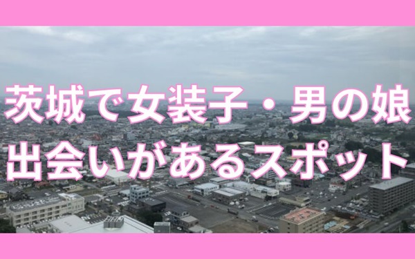 茨城で女装子・ニューハーフと出会いがある人気スポット