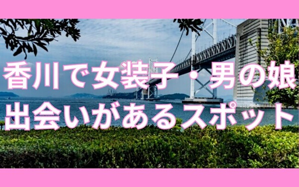 香川で女装子・ニューハーフと出会いがある人気スポット