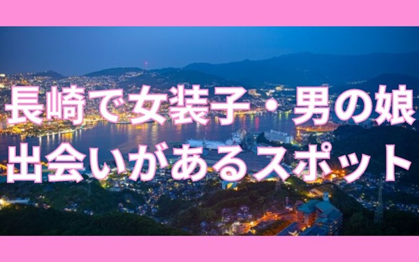 長崎で女装子・男の娘と出会いがある人気スポット