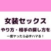 女装セックスは一度したら必ずハマる！魅力、やり方、相手の探し方をご紹介！