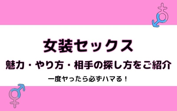 女装セックスは一度したら必ずハマる！魅力、やり方、相手の探し方をご紹介！