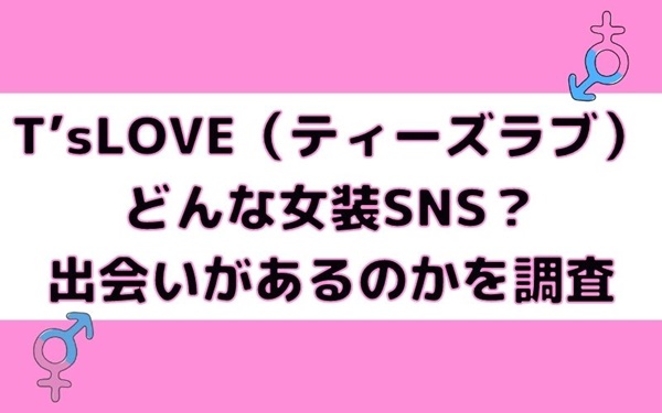 T’sLOVE（ティーズラブ）はどんな女装SNS？出会いがあるのかを調査