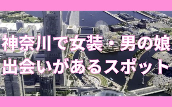 神奈川で女装子・男の娘と出会いがあるスポットまとめ