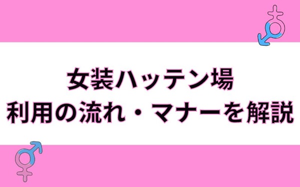 女装ハッテン場とは？利用する流れ、マナーについて解説！