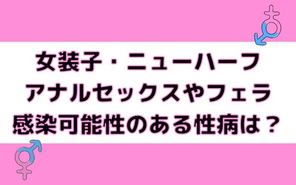 女装子・ニューハーフとのアナルセックスで感染する恐れのある性病と対策について