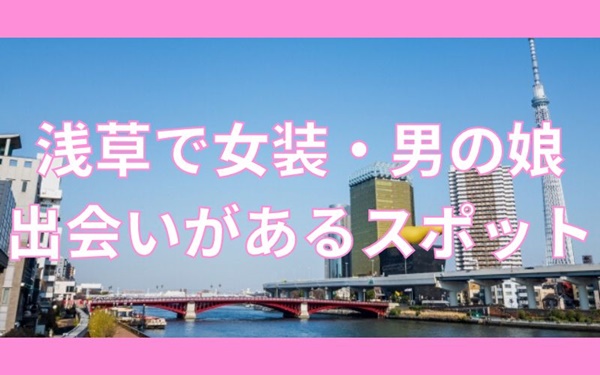 浅草で女装子・男の娘と出会いがあるハッテン場